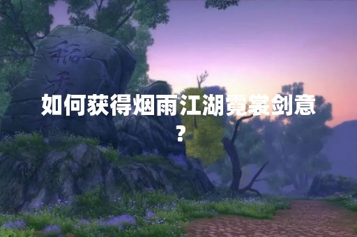 如何获得烟雨江湖霓裳剑意？