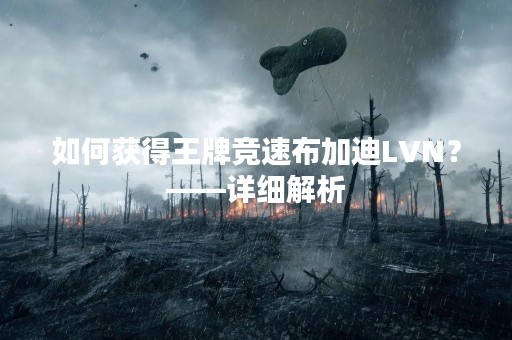 如何获得王牌竞速布加迪LVN？——详细解析