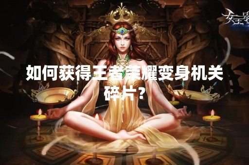 如何获得王者荣耀变身机关碎片？