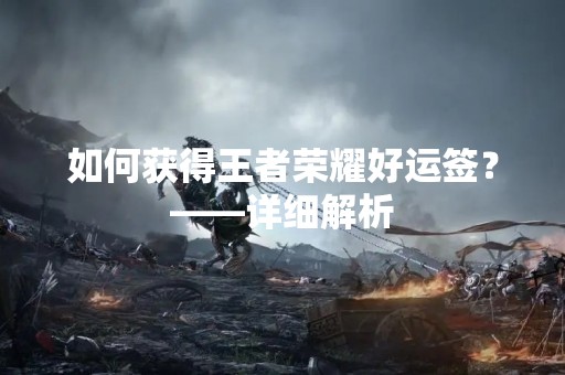 如何获得王者荣耀好运签？——详细解析