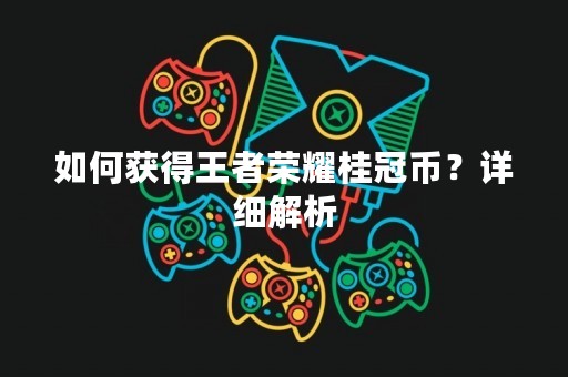 如何获得王者荣耀桂冠币？详细解析
