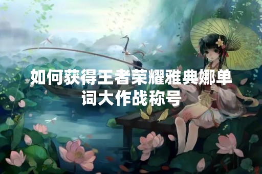 如何获得王者荣耀雅典娜单词大作战称号