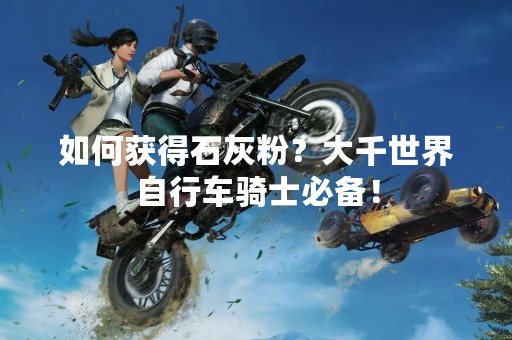 如何获得石灰粉？大千世界自行车骑士必备！