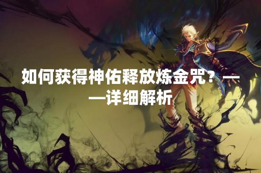 如何获得神佑释放炼金咒？——详细解析