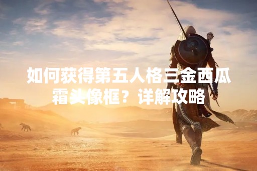 如何获得第五人格三金西瓜霜头像框？详解攻略