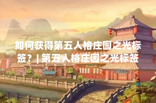 如何获得第五人格庄园之光标签？| 第五人格庄园之光标签是一种非常稀有的标签，只有在特定时间内完成特定活动才能获得。很多玩家对如何获得这个标签感到困惑，下面将为大家详细介绍。