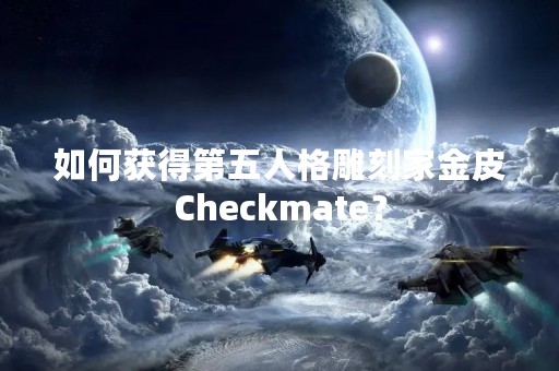 如何获得第五人格雕刻家金皮Checkmate？