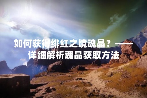 如何获得绯红之境魂晶？——详细解析魂晶获取方法
