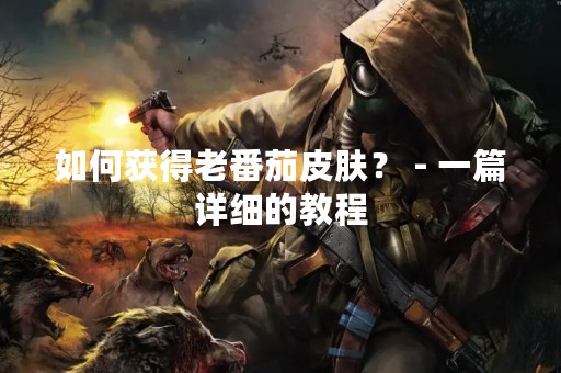 如何获得老番茄皮肤？ - 一篇详细的教程