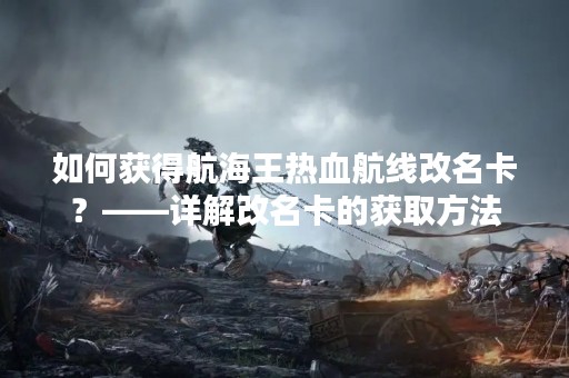 如何获得航海王热血航线改名卡？——详解改名卡的获取方法