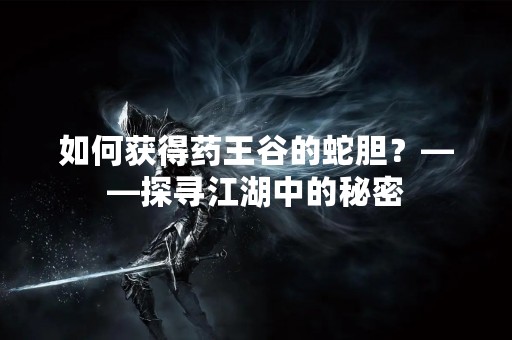 如何获得药王谷的蛇胆？——探寻江湖中的秘密