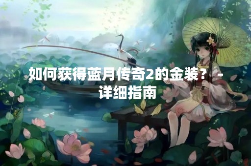 如何获得蓝月传奇2的金装？ - 详细指南