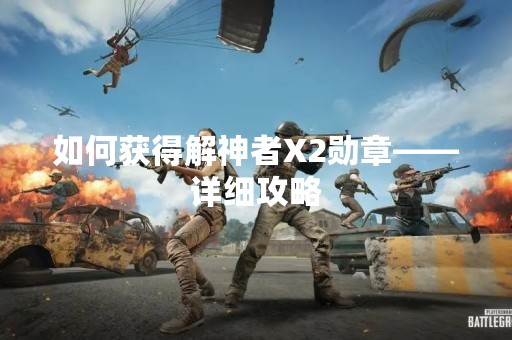 如何获得解神者X2勋章——详细攻略