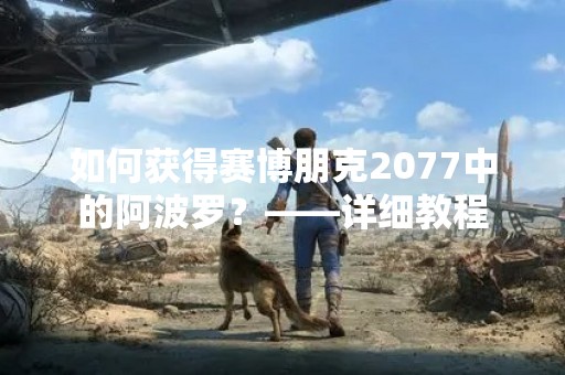 如何获得赛博朋克2077中的阿波罗？——详细教程