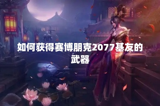 如何获得赛博朋克2077基友的武器