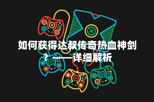 如何获得达叔传奇热血神剑？——详细解析