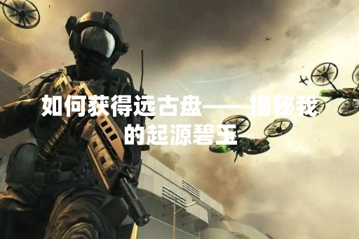 如何获得远古盘——揭秘我的起源碧玉