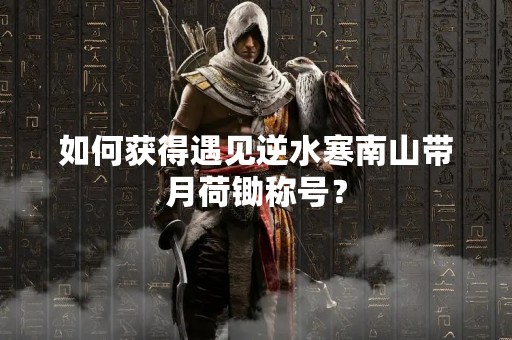如何获得遇见逆水寒南山带月荷锄称号？