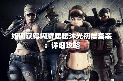 如何获得闪耀暖暖沐光初晨套装：详细攻略