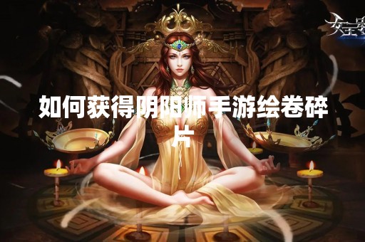 如何获得阴阳师手游绘卷碎片