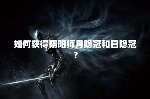如何获得阴阳师月隐冠和日隐冠？