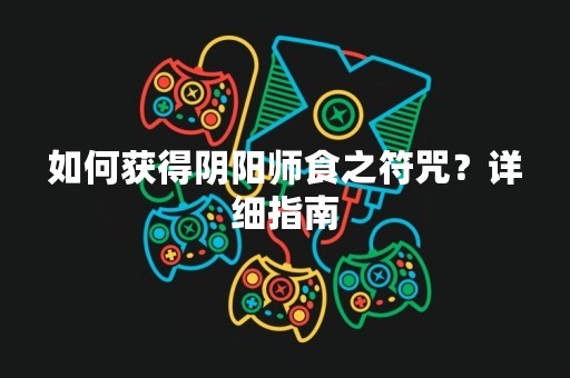 如何获得阴阳师食之符咒？详细指南