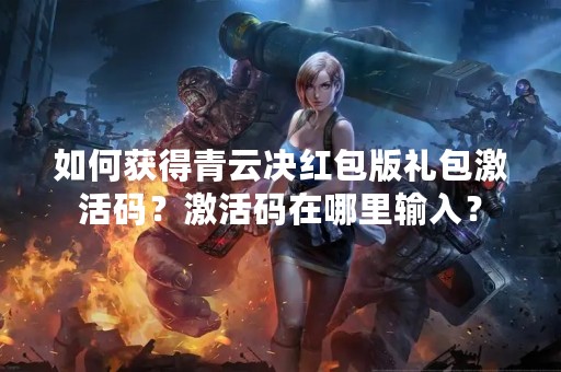 如何获得青云决红包版礼包激活码？激活码在哪里输入？