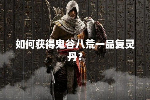 如何获得鬼谷八荒一品复灵丹？