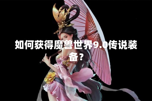 如何获得魔兽世界9.0传说装备？
