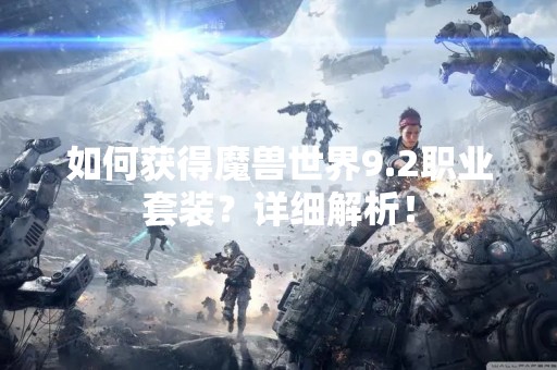 如何获得魔兽世界9.2职业套装？详细解析！