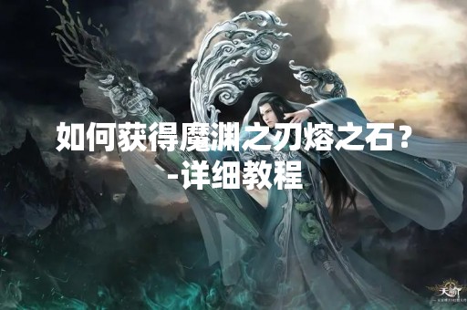 如何获得魔渊之刃熔之石？-详细教程