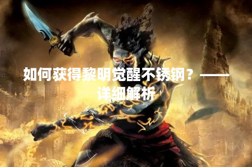 如何获得黎明觉醒不锈钢？——详细解析