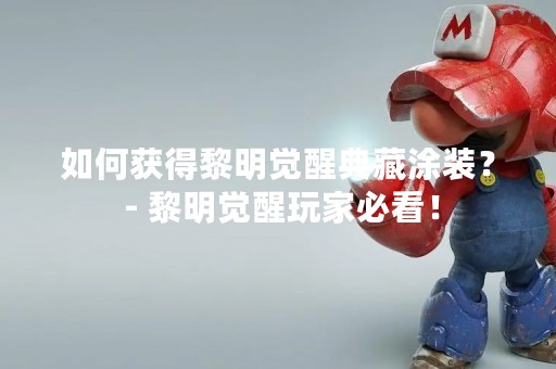 如何获得黎明觉醒典藏涂装？ - 黎明觉醒玩家必看！