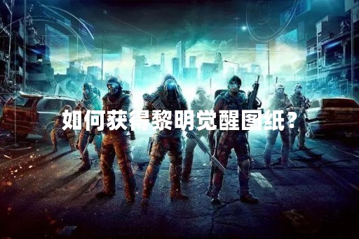 如何获得黎明觉醒图纸？