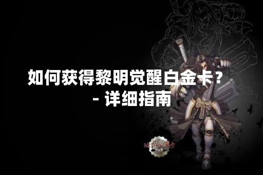 如何获得黎明觉醒白金卡？ - 详细指南