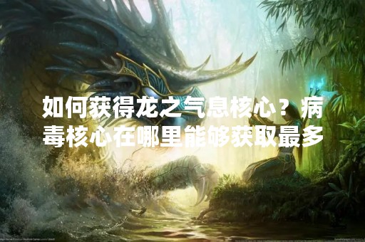 如何获得龙之气息核心？病毒核心在哪里能够获取最多？