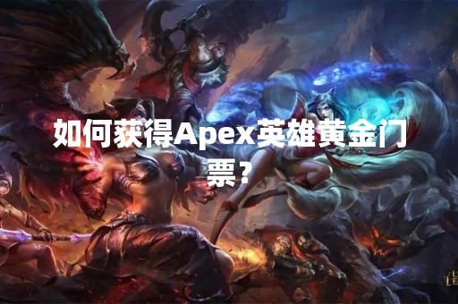 如何获得Apex英雄黄金门票？