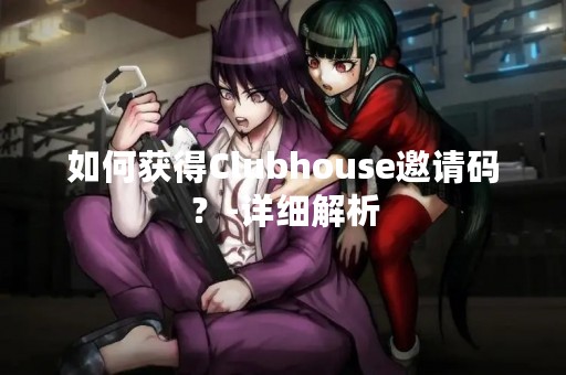 如何获得Clubhouse邀请码？-详细解析