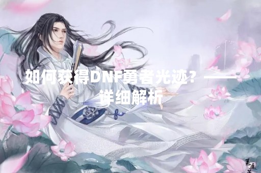如何获得DNF勇者光迹？——详细解析