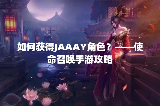 如何获得JAAAY角色？——使命召唤手游攻略