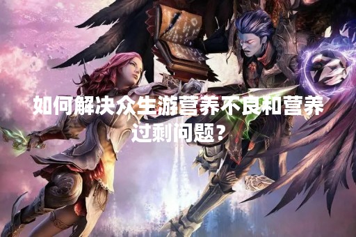 如何解决众生游营养不良和营养过剩问题？
