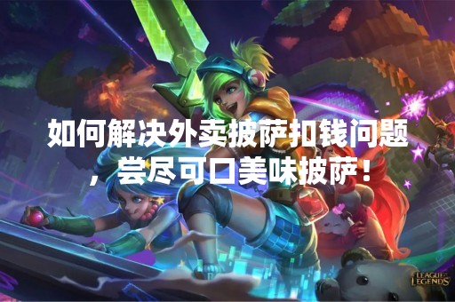 如何解决外卖披萨扣钱问题，尝尽可口美味披萨！