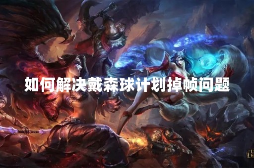 如何解决戴森球计划掉帧问题