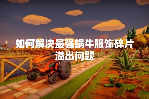 如何解决最强蜗牛服饰碎片溢出问题