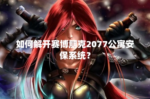 如何解开赛博朋克2077公寓安保系统？