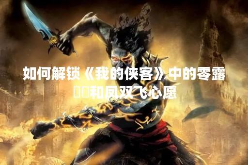 如何解锁《我的侠客》中的零露瀼瀼和凤双飞心愿