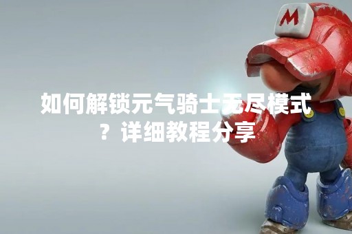 如何解锁元气骑士无尽模式？详细教程分享