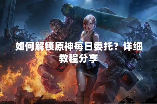 如何解锁原神每日委托？详细教程分享