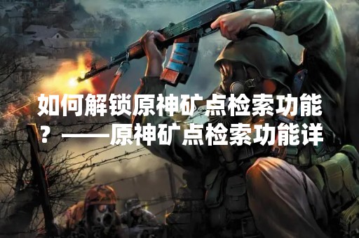 如何解锁原神矿点检索功能？——原神矿点检索功能详解