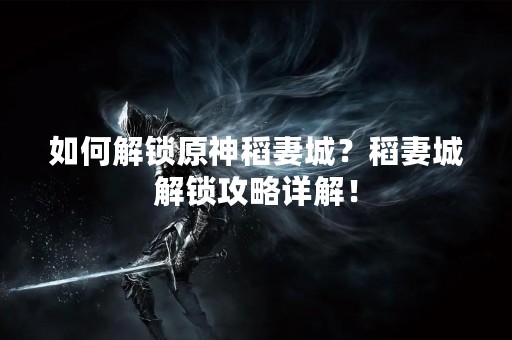 如何解锁原神稻妻城？稻妻城解锁攻略详解！